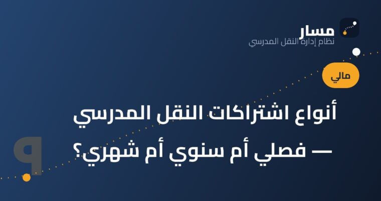 أنواع اشتراكات النقل المدرسي — فصلي أم سنوي أم شهري؟