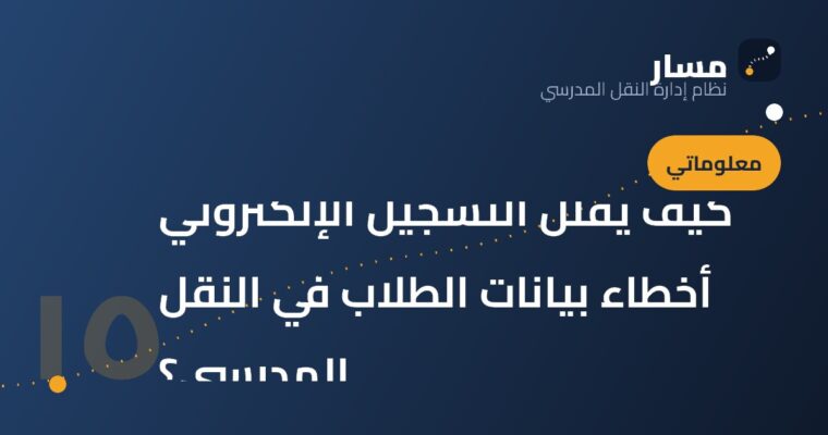 كيف يقلل التسجيل الإلكتروني أخطاء بيانات الطلاب في النقل المدرسي؟