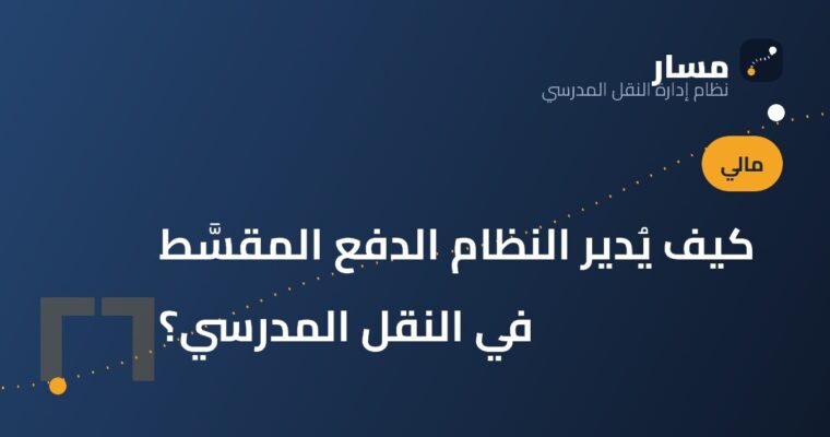 كيف يُدير النظام الدفع المقسَّط في النقل المدرسي؟