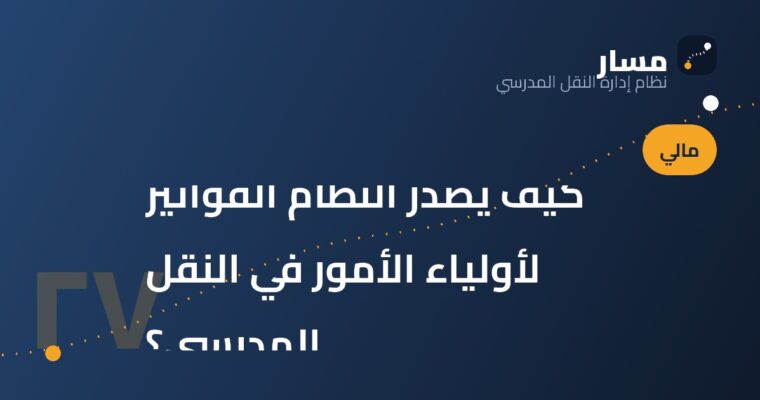 كيف يُصدر النظام الفواتير لأولياء الأمور في النقل المدرسي؟